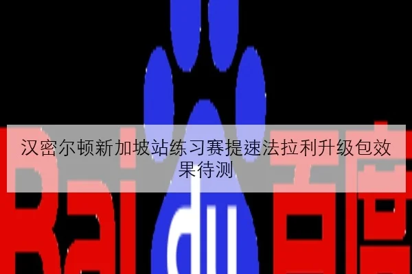 汉密尔顿新加坡站练习赛提速法拉利升级包效果待测